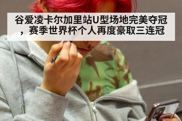 谷爱凌卡尔加里站U型场地完美夺冠,赛季世界杯个人再度豪取三连冠