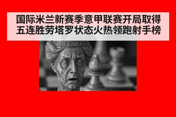 国际米兰新赛季意甲联赛开局取得五连胜劳塔罗状态火热领跑射手榜