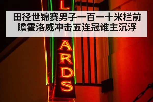 田径世锦赛男子一百一十米栏前瞻霍洛威冲击五连冠谁主沉浮