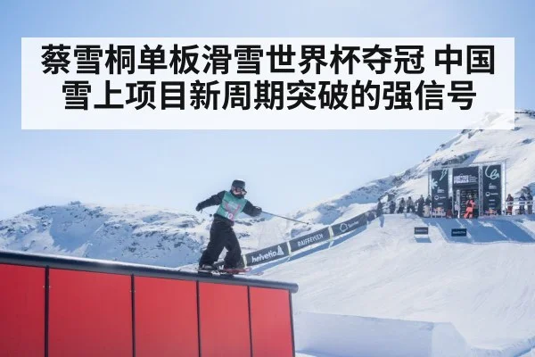 蔡雪桐单板滑雪世界杯夺冠 中国雪上项目新周期突破的强信号