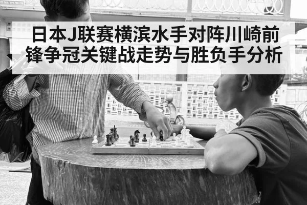 日本J联赛横滨水手对阵川崎前锋争冠关键战走势与胜负手分析
