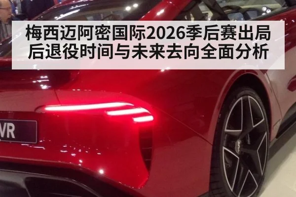 梅西迈阿密国际2026季后赛出局后退役时间与未来去向全面分析